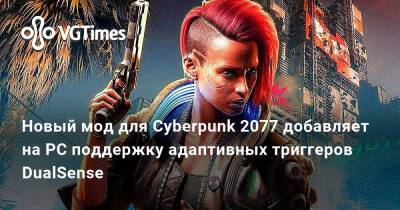 Новый мод для Cyberpunk 2077 добавляет на PC поддержку адаптивных триггеров DualSense - vgtimes.ru
