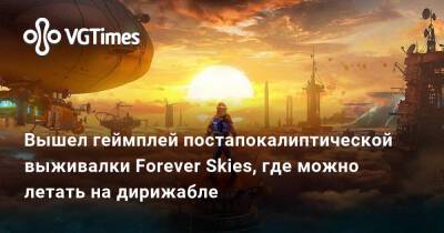 Вышел геймплей постапокалиптической выживалки Forever Skies, где можно летать на дирижабле - vgtimes.ru