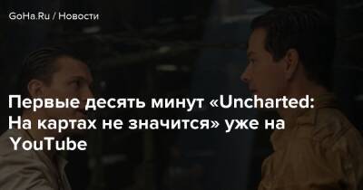 Томас Холланд - Рубен Фляйшер - Первые десять минут «Uncharted: На картах не значится» уже на YouTube - goha.ru