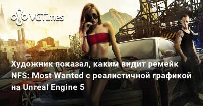 Художник показал, каким видит ремейк NFS: Most Wanted с реалистичной графикой на Unreal Engine 5 - vgtimes.ru