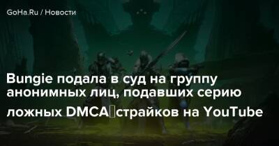 Bungie подала в суд на группу анонимных лиц, подавших серию ложных DMCA‑страйков на YouTube - goha.ru - Сша