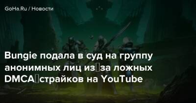 Bungie подала в суд на группу анонимных лиц из‑за ложных DMCA‑страйков на YouTube - goha.ru - Сша