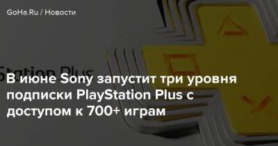 В июне Sony запустит три уровня подписки PlayStation Plus с доступом к 700+ играм - goha.ru