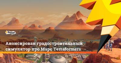 Анонсирован градостроительный симулятор про Марс Terraformers - ridus.ru