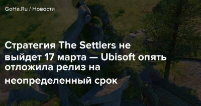 Стратегия The Settlers не выйдет 17 марта — Ubisoft опять отложила релиз на неопределенный срок - goha.ru