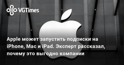 Apple может запустить подписки на iPhone, Mac и iPad. Эксперт рассказал, почему это выгодно компании - vgtimes.ru