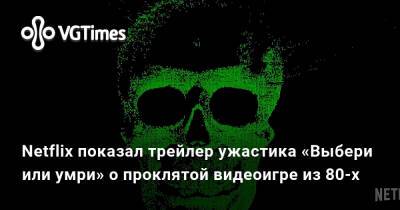 Netflix показал трейлер ужастика «Выбери или умри» о проклятой видеоигре из 80-х - vgtimes.ru