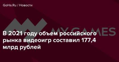В 2021 году объем российского рынка видеоигр составил 177,4 млрд рублей - goha.ru - Россия