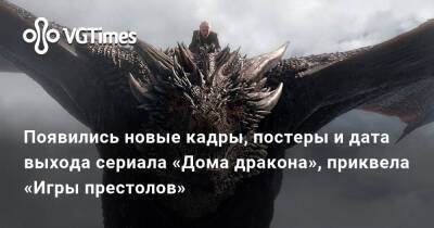 Появились новые кадры, постеры и дата выхода сериала «Дома дракона», приквела «Игры престолов» - vgtimes.ru