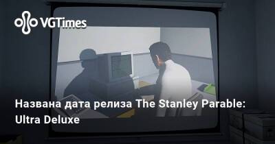 Названа дата релиза The Stanley Parable: Ultra Deluxe - vgtimes.ru