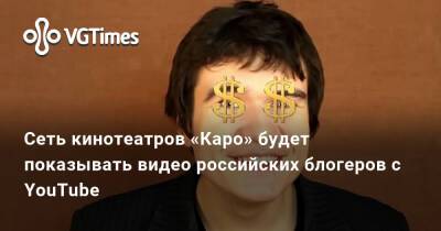 Сеть кинотеатров «Каро» будет показывать видео российских блогеров с YouTube - vgtimes.ru - Россия - Москва