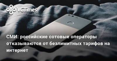 СМИ: российские сотовые операторы отказываются от безлимитных тарифов на интернет - vgtimes.ru - Россия