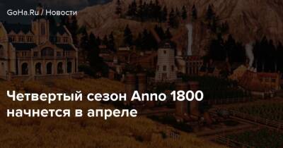 Четвертый сезон Anno 1800 начнется в апреле - goha.ru