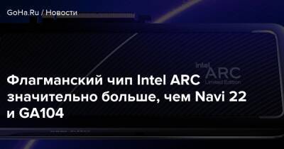 Флагманский чип Intel ARC значительно больше, чем Navi 22 и GA104 - goha.ru
