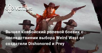 Вышел ковбойский ролевой боевик с последствиями выбора Weird West от создатели Dishonored и Prey - vgtimes.ru