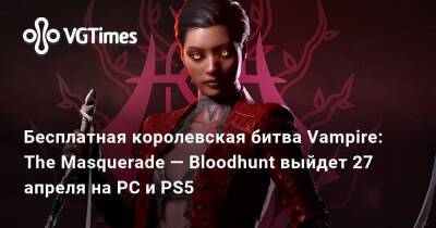 Бесплатная королевская битва Vampire: The Masquerade — Bloodhunt выйдет 27 апреля на PC и PS5 - vgtimes.ru - Прага