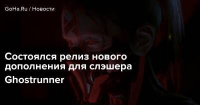 Состоялся релиз нового дополнения для слэшера Ghostrunner - goha.ru