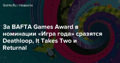 За BAFTA Games Award в номинации «Игра года» сразятся Deathloop, It Takes Two и Returnal - goha.ru - Англия