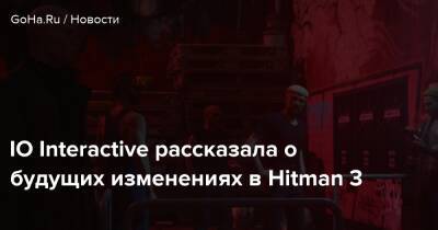 Io Int - IO Interactive рассказала о будущих изменениях в Hitman 3 - goha.ru