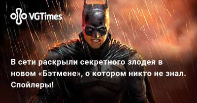 В сети раскрыли секретного злодея в новом «Бэтмене», о котором никто не знал. Спойлеры! - vgtimes.ru