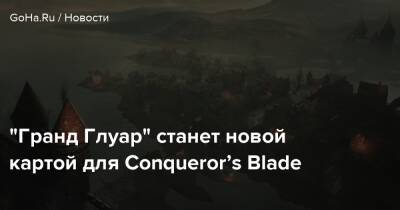 “Гранд Глуар” станет новой картой для Conqueror’s Blade - goha.ru