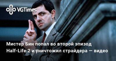 Гордон Фримен - Мистер Бин попал во второй эпизод Half-Life 2 и уничтожил страйдера — видео - vgtimes.ru