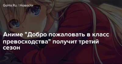 Аниме "Добро пожаловать в класс превосходства" получит третий сезон - goha.ru