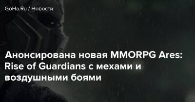 Анонсирована новая MMORPG Ares: Rise of Guardians с мехами и воздушными боями - goha.ru