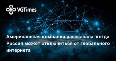 Дмитрий Чернышенко - Американская компания рассказала, когда Россия может отключиться от глобального интернета - vgtimes.ru - Сша - Россия