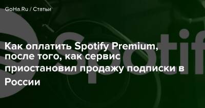 Как оплатить Spotify Premium, после того, как сервис приостановил продажу подписки в России - goha.ru - Россия