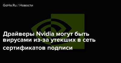 Драйверы Nvidia могут быть вирусами из-за утекших в сеть сертификатов подписи - goha.ru