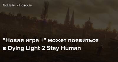 “Новая игра +” может появиться в Dying Light 2 Stay Human - goha.ru