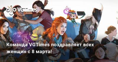 Команда VGTimes поздравляет всех женщин с 8 марта! - vgtimes.ru