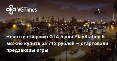Некстген-версию GTA 5 для PlayStation 5 можно купить за 712 рублей — стартовали предзаказы игры - vgtimes.ru