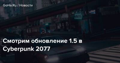 Смотрим обновление 1.5 в Cyberpunk 2077 - goha.ru