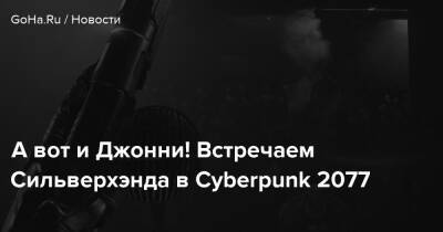 А вот и Джонни! Встречаем Сильверхэнда в Cyberpunk 2077 - goha.ru