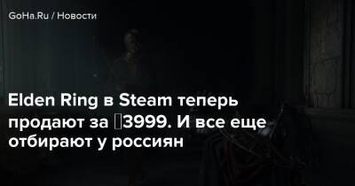 Elden Ring в Steam теперь продают за ₽3999. И все еще отбирают у россиян - goha.ru - Россия