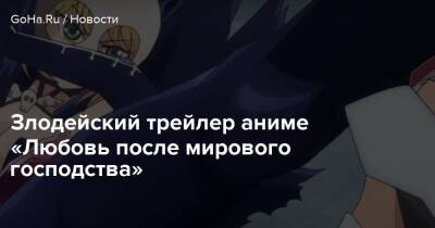 Злодейский трейлер аниме «Любовь после мирового господства» - goha.ru