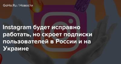 Instagram будет исправно работать, но скроет подписки пользователей в России и на Украине - goha.ru - Россия - Украина