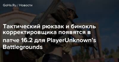 Тактический рюкзак и бинокль корректировщика появятся в патче 16.2 для PlayerUnknown’s Battlegrounds - goha.ru