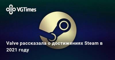 Valve рассказала о достижениях Steam в 2021 году - vgtimes.ru