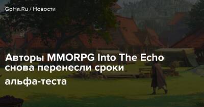 Авторы MMORPG Into The Echo снова перенесли сроки альфа-теста - goha.ru - Украина