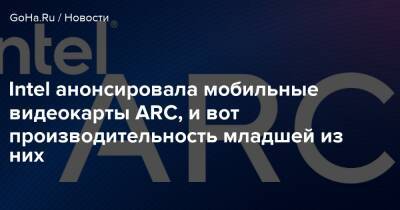 Intel анонсировала мобильные видеокарты ARC, и вот производительность младшей из них - goha.ru