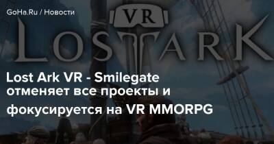 Lost Ark VR - Smilegate отменяет все проекты и фокусируется на VR MMORPG - goha.ru