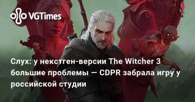 Слух: у некстген-версии The Witcher 3 большие проблемы — CDPR забрала игру у российской студии - vgtimes.ru - Украина