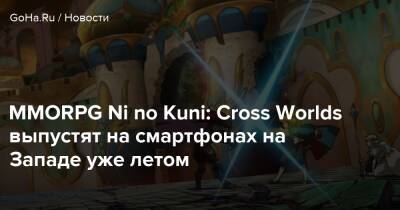 Ni No Kuni - MMORPG Ni no Kuni: Cross Worlds выпустят на смартфонах на Западе уже летом - goha.ru