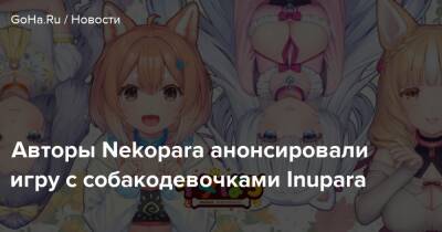 Авторы Nekopara анонсировали игру с собакодевочками Inupara - goha.ru