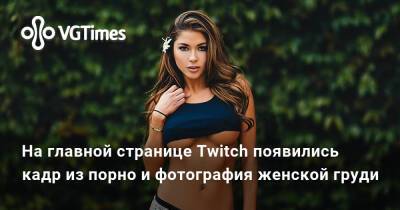 На главной странице Twitch появились кадр из порно и фотография женской груди - vgtimes.ru