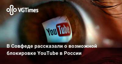 В Совфеде рассказали о возможной блокировке YouTube в России - vgtimes.ru - Россия