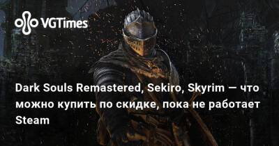 Dark Souls Remastered, Sekiro, Skyrim — что можно купить по скидке, пока не работает Steam - vgtimes.ru